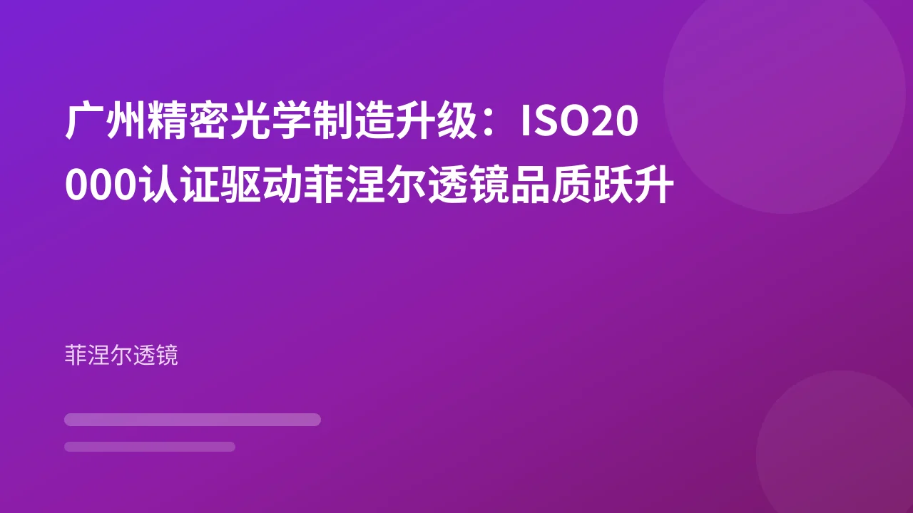 广州精密光学制造升级：ISO20000认证驱动菲涅尔透镜品质跃升